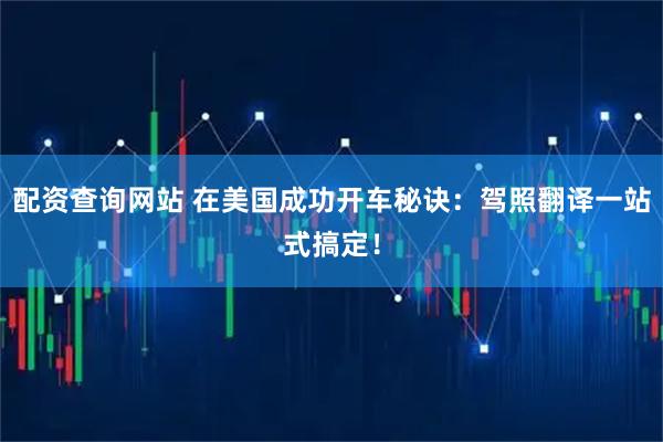 配资查询网站 在美国成功开车秘诀：驾照翻译一站式搞定！