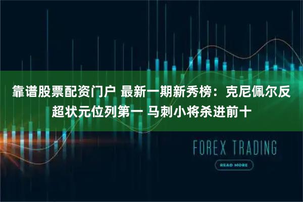 靠谱股票配资门户 最新一期新秀榜：克尼佩尔反超状元位列第一 马刺小将杀进前十