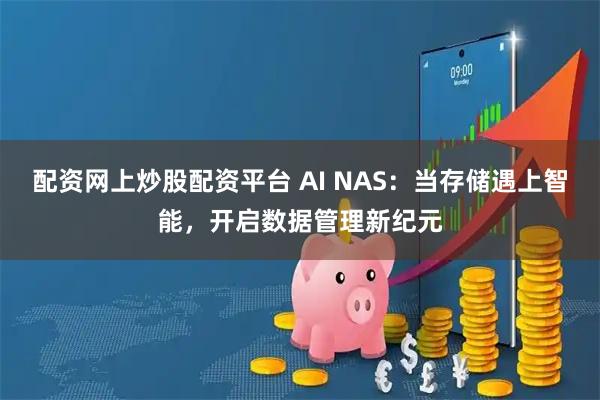 配资网上炒股配资平台 AI NAS：当存储遇上智能，开启数据管理新纪元