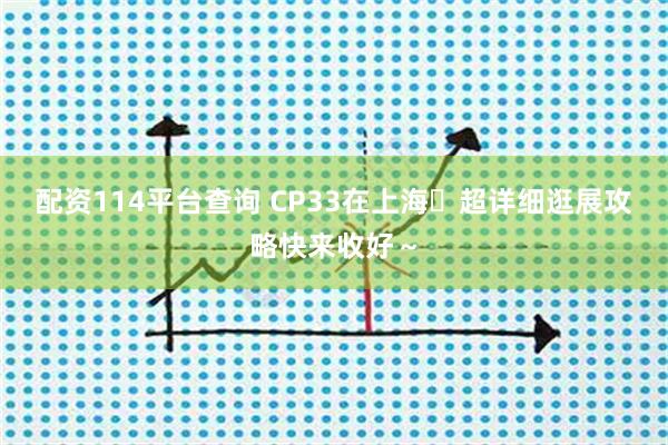 配资114平台查询 CP33在上海️超详细逛展攻略快来收好～